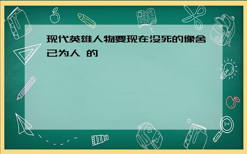 现代英雄人物要现在没死的像舍已为人 的