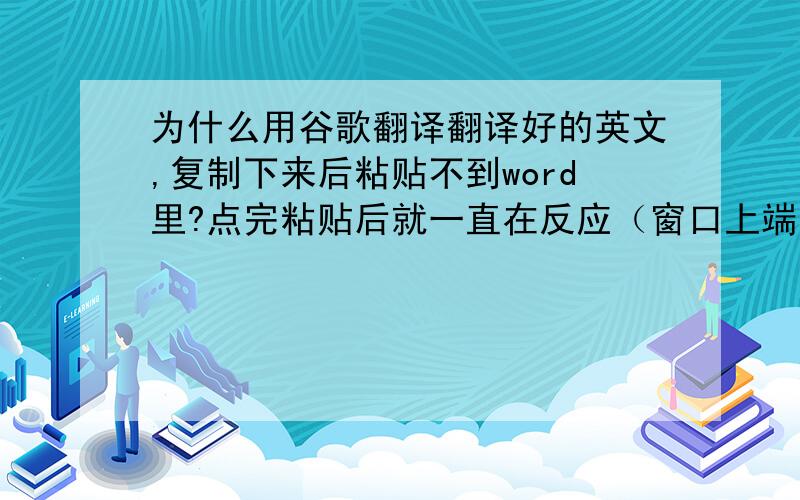 为什么用谷歌翻译翻译好的英文,复制下来后粘贴不到word里?点完粘贴后就一直在反应（窗口上端显示的是“未响应”）...反应好一会儿,然后就啪的自动关掉了..哪位大神帮帮我,急!