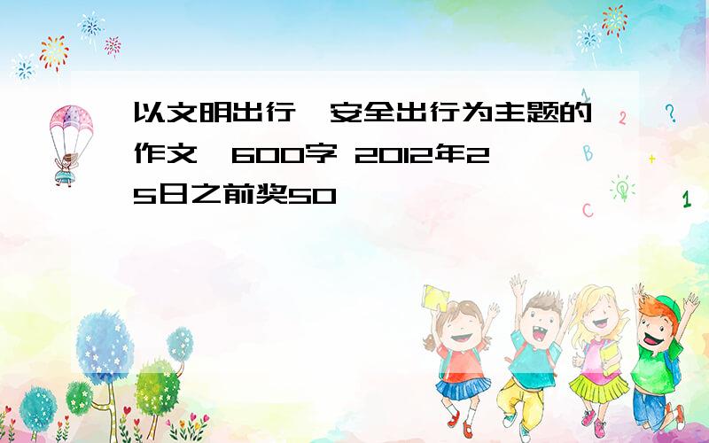 以文明出行,安全出行为主题的作文,600字 2012年25日之前奖50