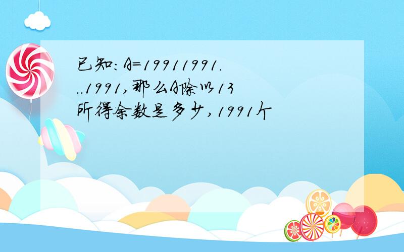 已知:A=19911991...1991,那么A除以13所得余数是多少,1991个