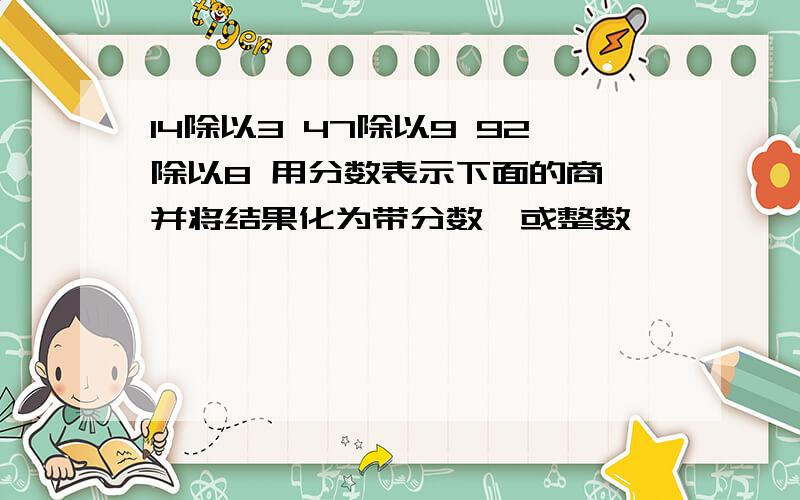 14除以3 47除以9 92除以8 用分数表示下面的商,并将结果化为带分数【或整数】