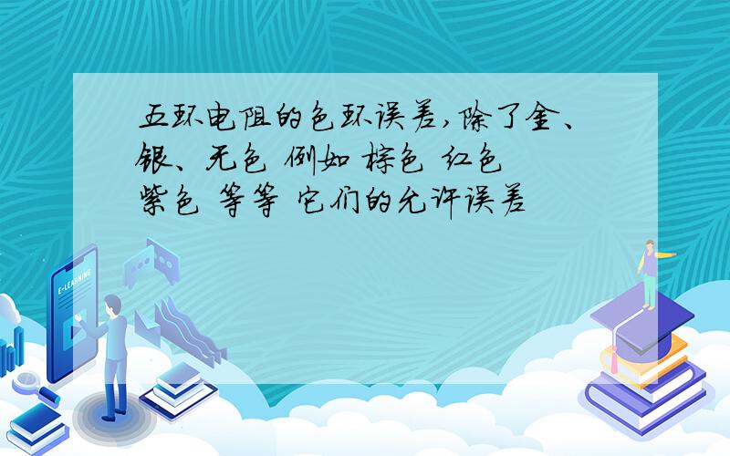 五环电阻的色环误差,除了金、银、无色 例如 棕色 红色 紫色 等等 它们的允许误差