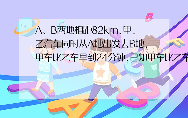 A、B两地相距82km.甲、乙汽车同时从A地出发去B地,甲车比乙车早到24分钟,已知甲车比乙车每小时多走15km,若设乙车的速度为xkm/h,根据题意列方程：______