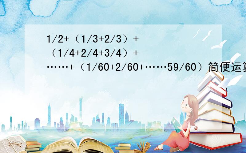 1/2+（1/3+2/3）+（1/4+2/4+3/4）+……+（1/60+2/60+……59/60）简便运算