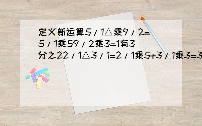 定义新运算5/1△乘9/2=5/1乘59/2乘3=1有3分之22/1△3/1=2/1乘5+3/1乘3=3有2分之一 请计算4/3△6/5