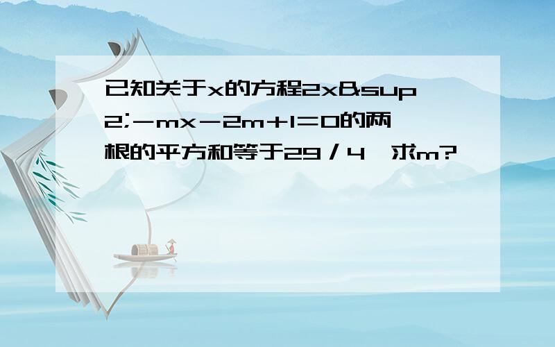 已知关于x的方程2x²－mx－2m＋1＝0的两根的平方和等于29／4,求m?