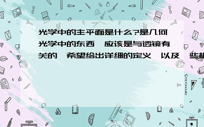 光学中的主平面是什么?是几何光学中的东西,应该是与透镜有关的,希望给出详细的定义,以及一些相关的特性