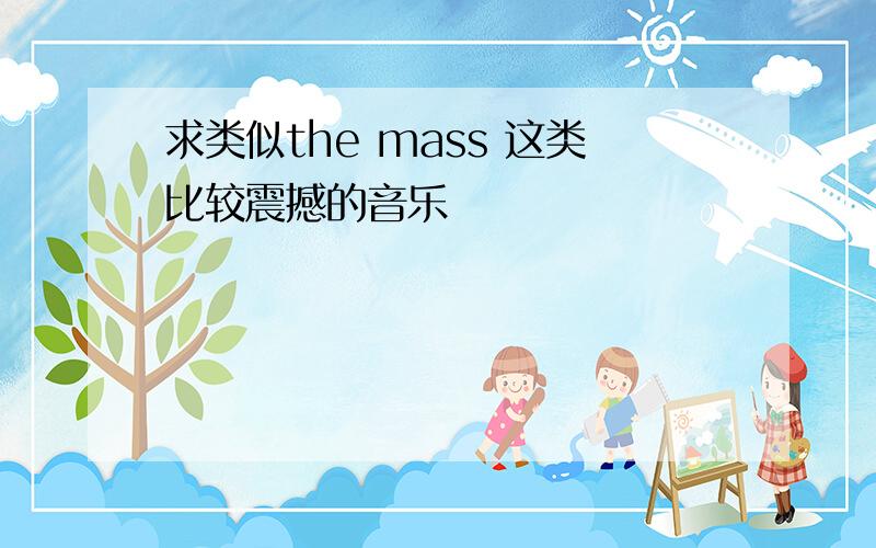 求类似the mass 这类比较震撼的音乐