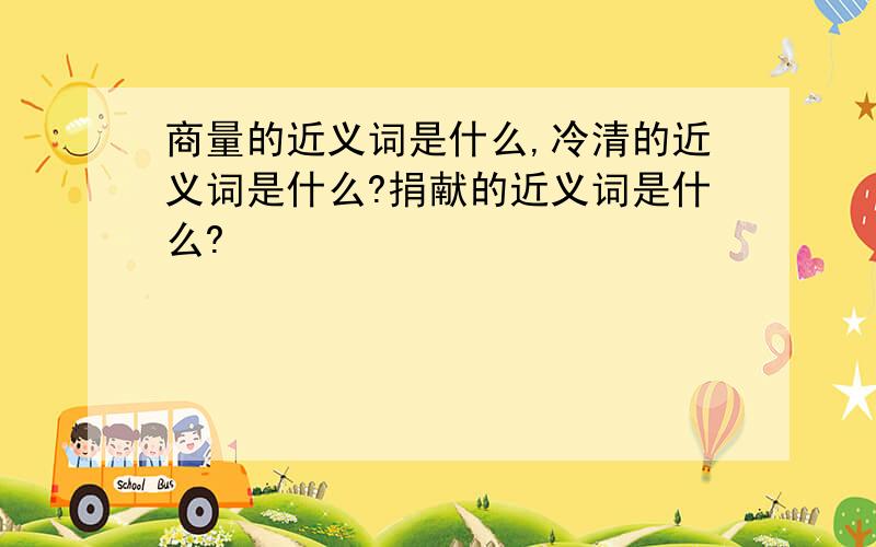 商量的近义词是什么,冷清的近义词是什么?捐献的近义词是什么?