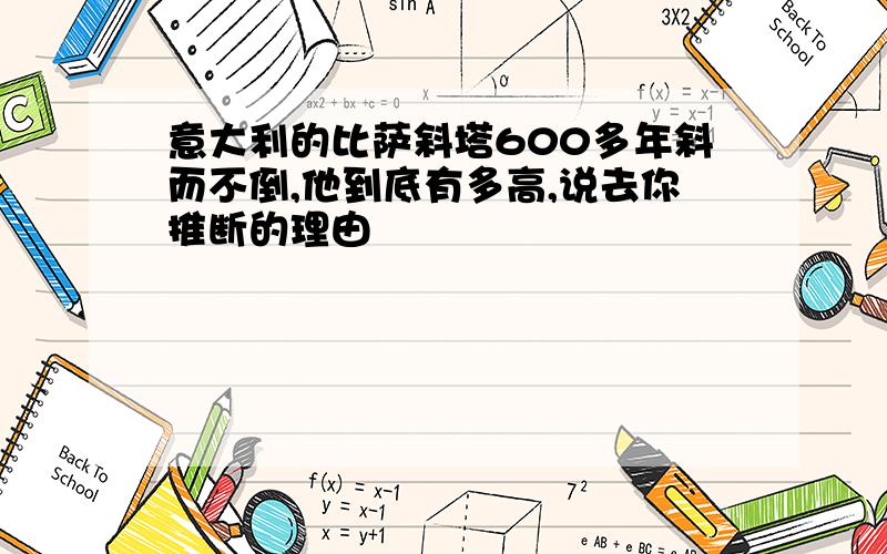 意大利的比萨斜塔600多年斜而不倒,他到底有多高,说去你推断的理由