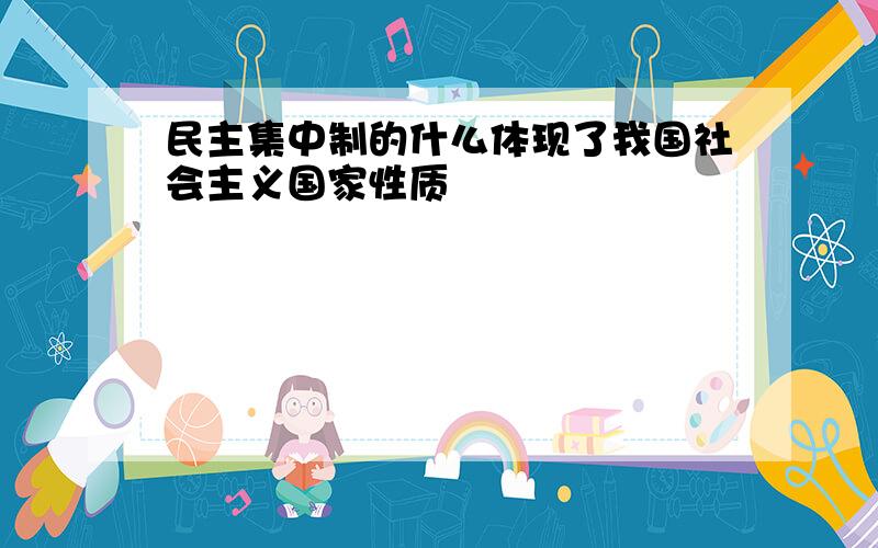 民主集中制的什么体现了我国社会主义国家性质