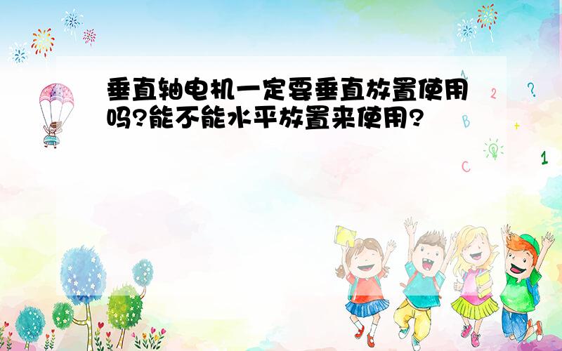 垂直轴电机一定要垂直放置使用吗?能不能水平放置来使用?