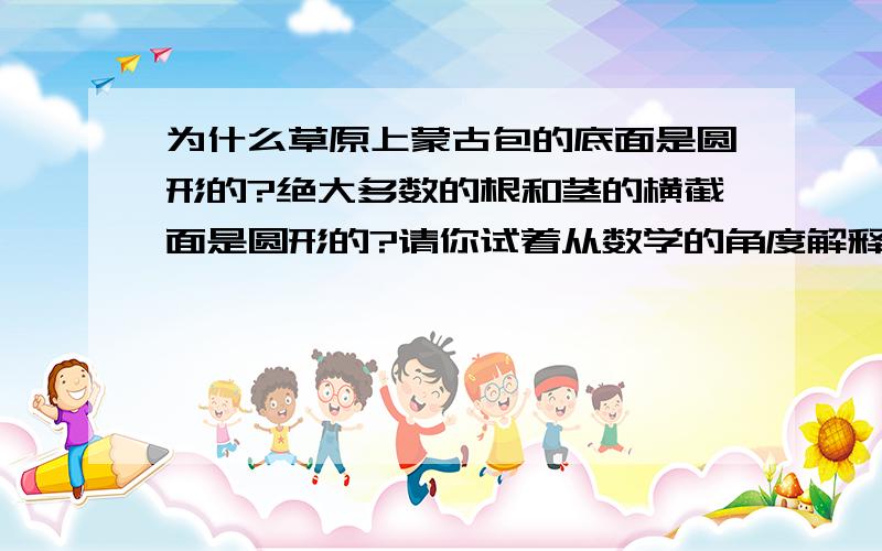 为什么草原上蒙古包的底面是圆形的?绝大多数的根和茎的横截面是圆形的?请你试着从数学的角度解释一下.为什么草原上蒙古包的底面是圆形的?为什么绝大多数的根和茎的横截面是圆形的?