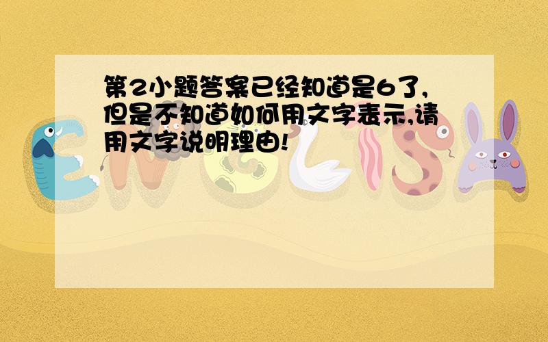 第2小题答案已经知道是6了,但是不知道如何用文字表示,请用文字说明理由!