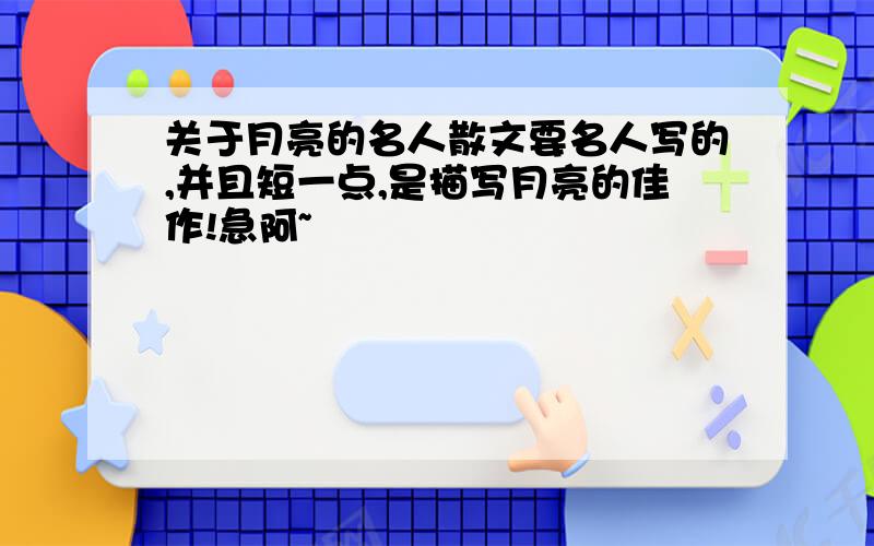 关于月亮的名人散文要名人写的,并且短一点,是描写月亮的佳作!急阿~