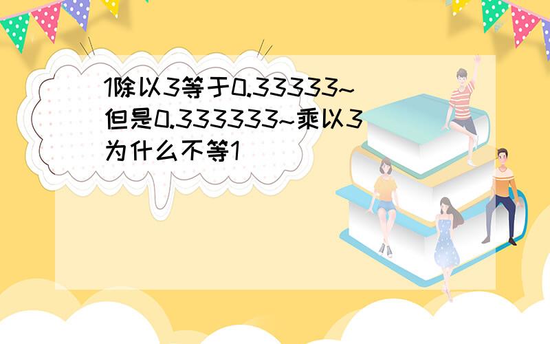 1除以3等于0.33333~但是0.333333~乘以3为什么不等1