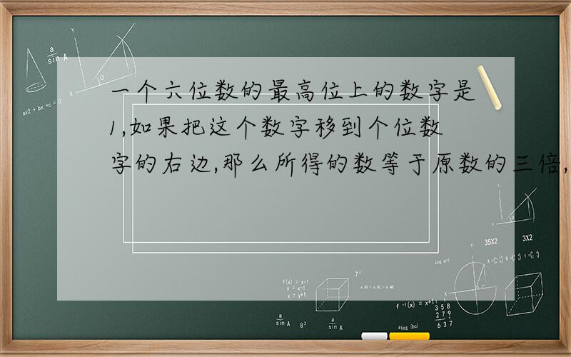 一个六位数的最高位上的数字是1,如果把这个数字移到个位数字的右边,那么所得的数等于原数的三倍,求原数(方程）