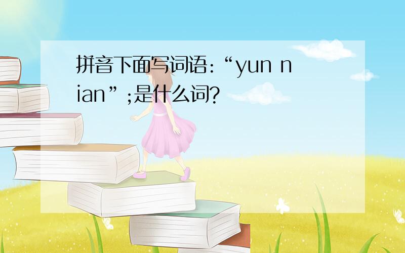 拼音下面写词语:“yun nian”;是什么词?