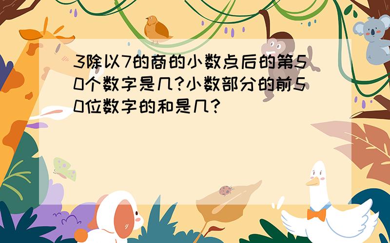 3除以7的商的小数点后的第50个数字是几?小数部分的前50位数字的和是几?