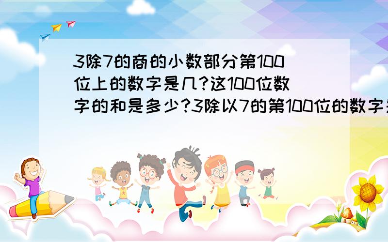 3除7的商的小数部分第100位上的数字是几?这100位数字的和是多少?3除以7的第100位的数字是什么，还有和，