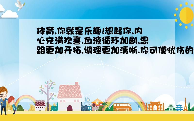 体育,你就是乐趣!想起你,内心充满欢喜,血液循环加剧,思路更加开拓,调理更加清晰.你可使忧伤的人散心解