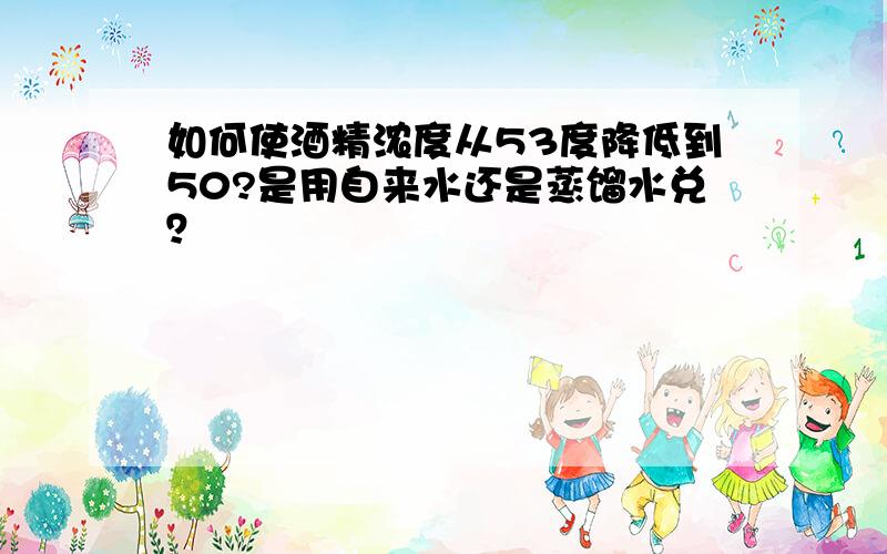 如何使酒精浓度从53度降低到50?是用自来水还是蒸馏水兑？