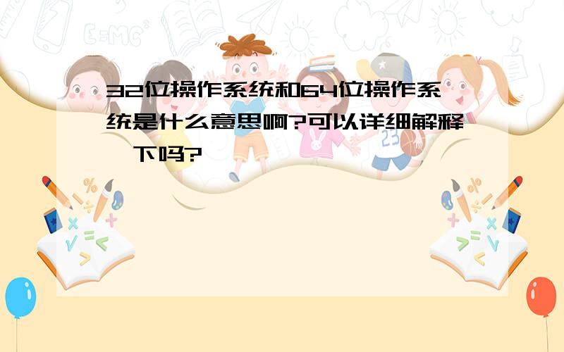 32位操作系统和64位操作系统是什么意思啊?可以详细解释一下吗?