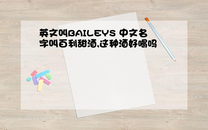 英文叫BAILEYS 中文名字叫百利甜酒,这种酒好喝吗