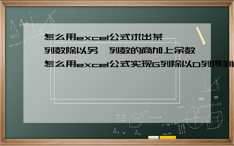 怎么用excel公式求出某一列数除以另一列数的商加上余数怎么用excel公式实现G列除以D列得到E列,使E列数值与F列数值相同