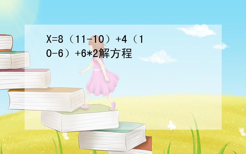 X=8（11-10）+4（10-6）+6*2解方程