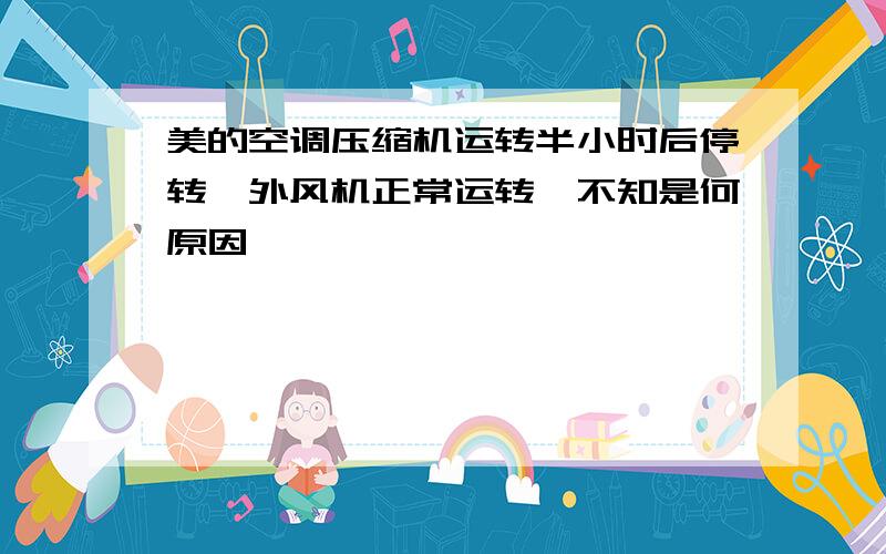 美的空调压缩机运转半小时后停转,外风机正常运转,不知是何原因