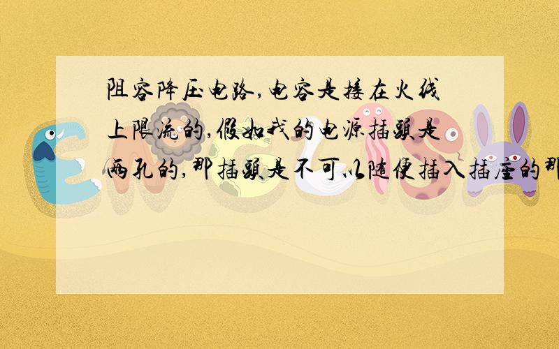 阻容降压电路,电容是接在火线上限流的,假如我的电源插头是两孔的,那插头是不可以随便插入插座的那我用的时候怎么办,下面图中AC1和AC2是插头,使用阻容降压插头可以随便插入插座吗?