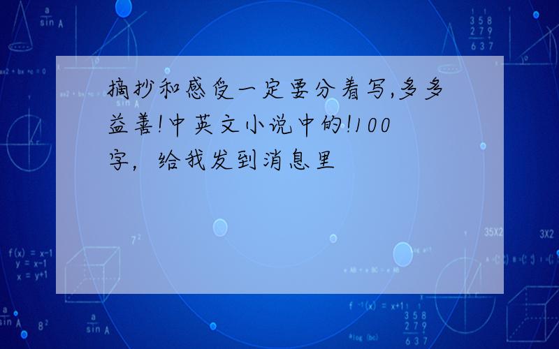 摘抄和感受一定要分着写,多多益善!中英文小说中的!100字，给我发到消息里