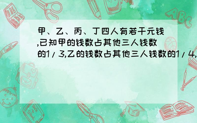 甲、乙、丙、丁四人有若干元钱,已知甲的钱数占其他三人钱数的1/3,乙的钱数占其他三人钱数的1/4,丙的钱数占其他三人钱数的1/5,丁有92元.问甲、乙、丙各有多少元?（除三元一次方程的其它