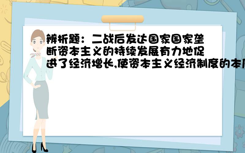 辨析题：二战后发达国家国家垄断资本主义的持续发展有力地促进了经济增长,使资本主义经济制度的本质出现