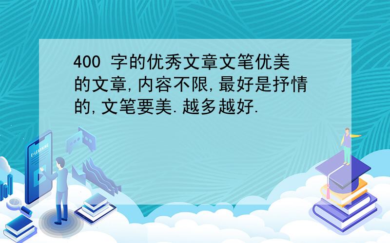 400 字的优秀文章文笔优美的文章,内容不限,最好是抒情的,文笔要美.越多越好.