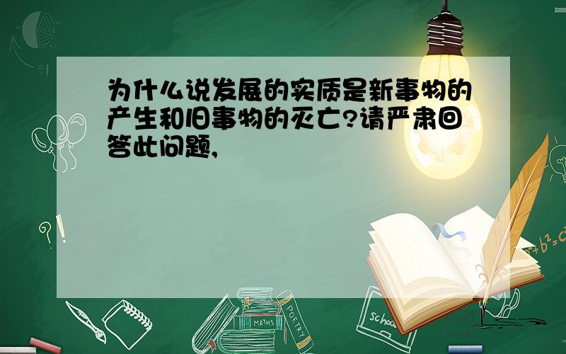 为什么说发展的实质是新事物的产生和旧事物的灭亡?请严肃回答此问题,