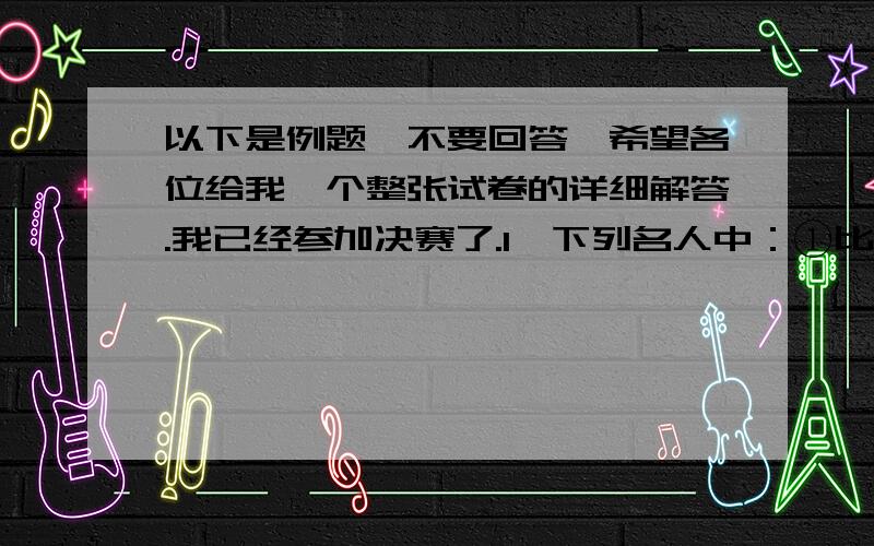 以下是例题,不要回答,希望各位给我一个整张试卷的详细解答.我已经参加决赛了.1、下列名人中：①比尔•盖茨 ②高斯 ③袁隆平 ④诺贝尔 ⑤陈景润 ⑥华罗庚 ⑦高尔基⑧爱因斯坦,其中是