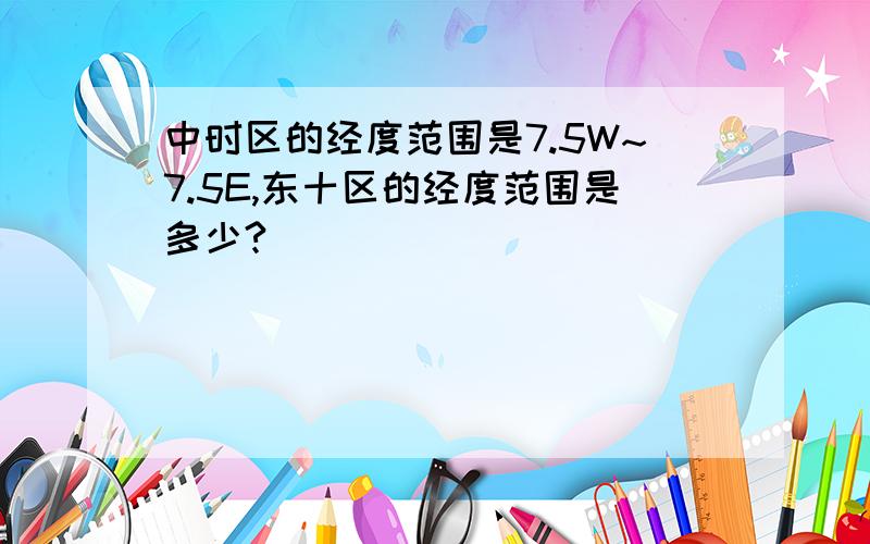 中时区的经度范围是7.5W~7.5E,东十区的经度范围是多少?