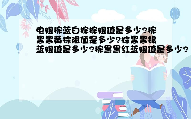 电阻棕蓝白棕棕阻值是多少?棕黑黑黄棕阻值是多少?棕黑黑银蓝阻值是多少?棕黑黑红蓝阻值是多少?