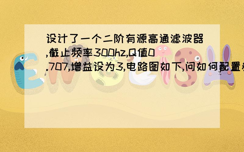 设计了一个二阶有源高通滤波器,截止频率300hz,Q值0.707,增益设为3,电路图如下,问如何配置参数?运算放大器上面是负号,下面是正号.