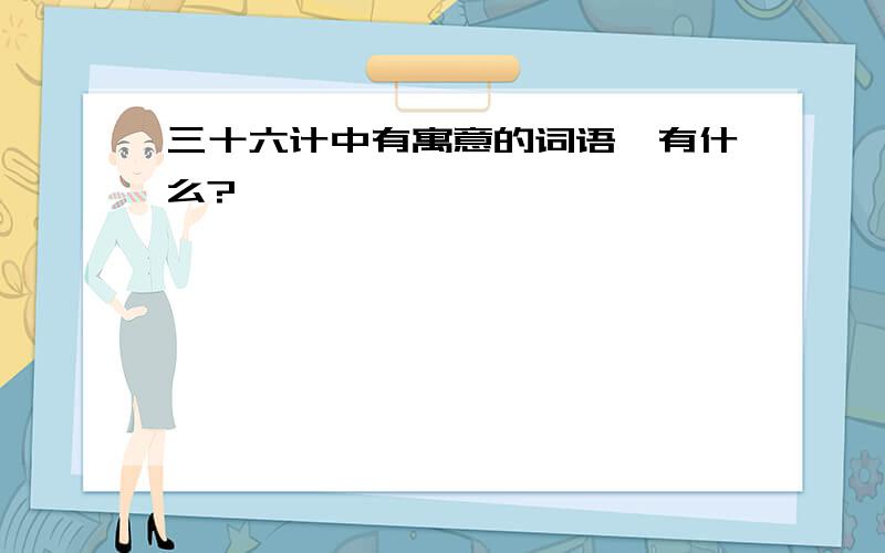 三十六计中有寓意的词语,有什么?