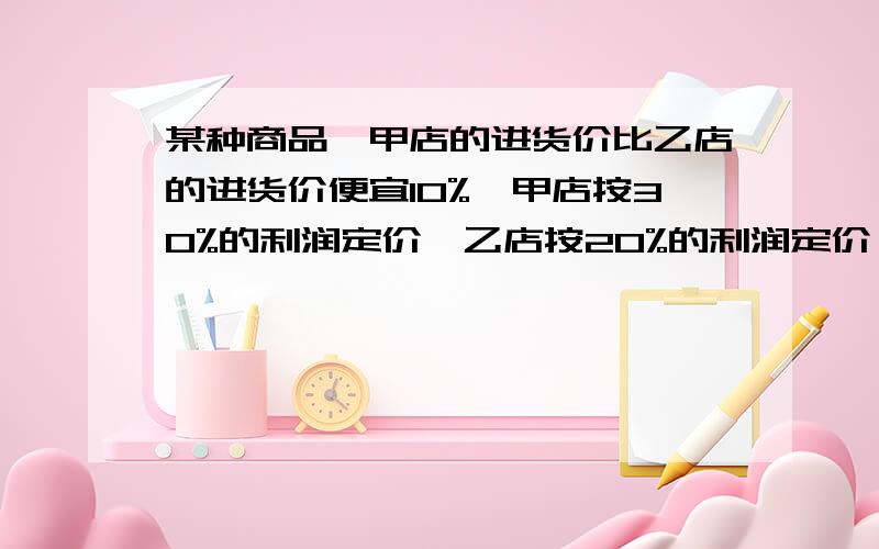 某种商品,甲店的进货价比乙店的进货价便宜10%,甲店按30%的利润定价,乙店按20%的利润定价,结果乙店的定价比甲店的定价贵6元,求乙店的定价.