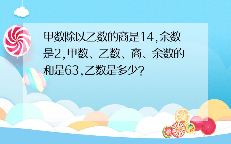 甲数除以乙数的商是14,余数是2,甲数、乙数、商、余数的和是63,乙数是多少?