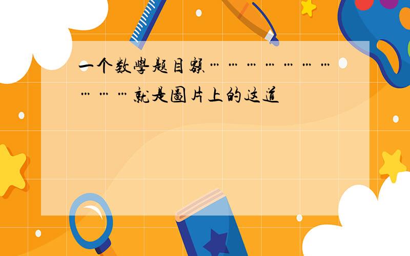 一个数学题目额…………………………就是图片上的这道