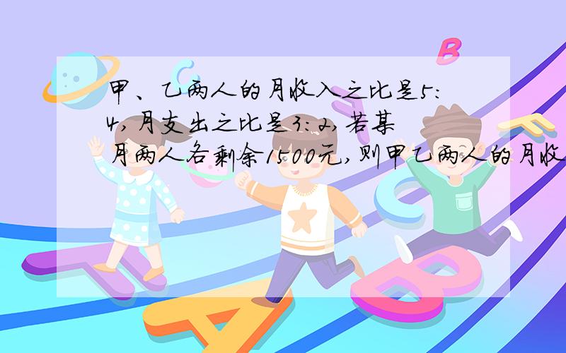 甲、乙两人的月收入之比是5:4,月支出之比是3:2,若某月两人各剩余1500元,则甲乙两人的月收入分别是多少元?已知{2x=4+t3y=t+2试求用x表示y的关系式