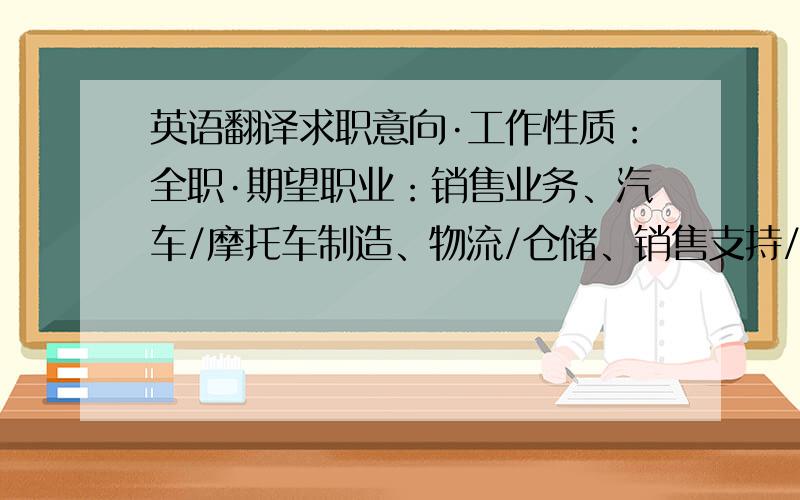 英语翻译求职意向·工作性质：全职·期望职业：销售业务、汽车/摩托车制造、物流/仓储、销售支持/商务·期望行业：金融/银行/投资/基金/证券、房地产/建筑/建材/工程、贸易/进出口、通