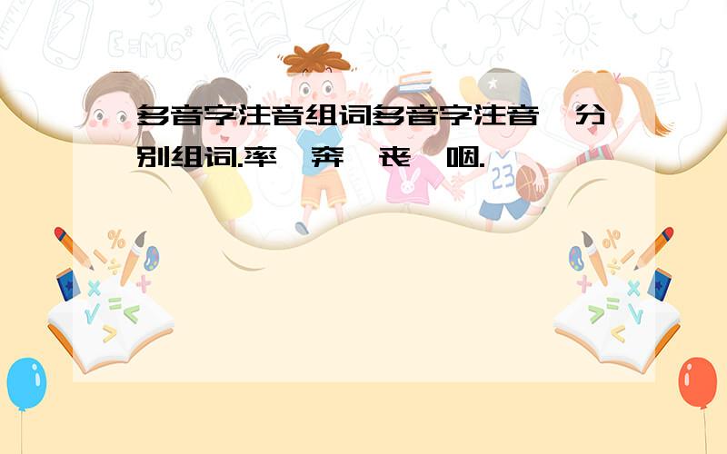 多音字注音组词多音字注音、分别组词.率、奔、丧、咽.