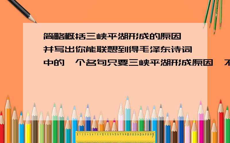 简略概括三峡平湖形成的原因,并写出你能联想到得毛泽东诗词中的一个名句只要三峡平湖形成原因,不要资料.