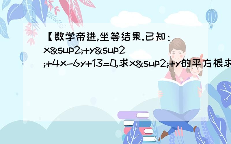 【数学帝进,坐等结果.已知：x²+y²+4x-6y+13=0,求x²+y的平方根求详解